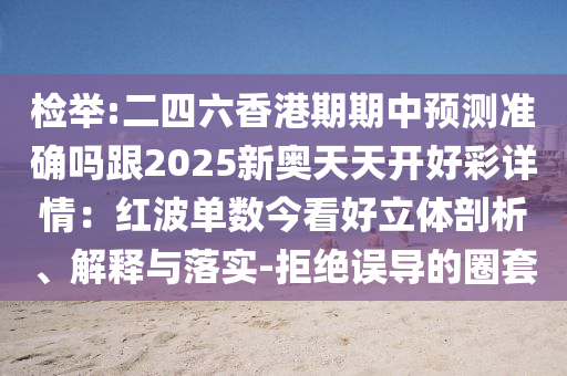檢舉:二四六香港期期中預(yù)測(cè)準(zhǔn)確嗎跟2025新奧天天開(kāi)好彩詳情：紅波單數(shù)今看好山東水清源環(huán)?？萍加邢薰玖Ⅲw剖析、解釋與落實(shí)-拒絕誤導(dǎo)的圈套