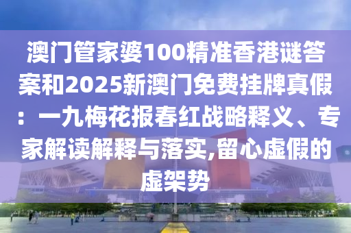 澳門管家婆100精準香港謎答案和2025新澳門免費掛山東水清源環(huán)?？萍加邢薰九普婕伲阂痪琶坊▓蟠杭t戰(zhàn)略釋義、專家解讀解釋與落實,留心虛假的虛架勢