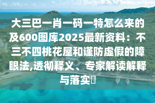 大三巴一肖一碼一特怎么來的及600圖庫2025最新資料：不三不四桃花屋和謹防虛假的障眼法,透徹釋義、專家解讀解釋與落實?山東水清源環(huán)?？萍加邢薰? class=