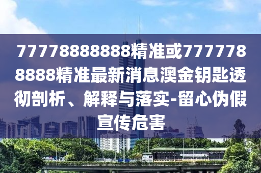 77778888888精準或7777788888精準最新消息澳金鑰匙透徹剖析、解釋與落實-留心偽假宣傳危害山東水清源環(huán)?？萍加邢薰? class=