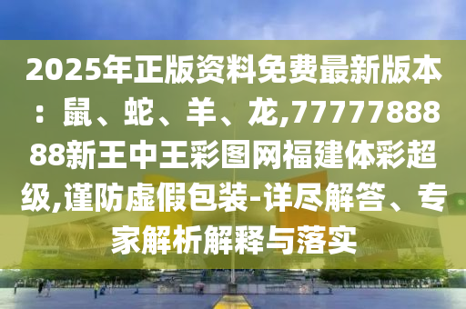 2025年正版資料免費最新版本：鼠、蛇、羊、龍,7777788888新王中王彩圖網(wǎng)福建體彩超級,謹防虛假包裝-詳盡解答、專家解山東水清源環(huán)?？萍加邢薰疚鼋忉屌c落實