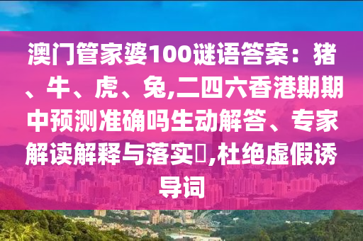 澳門管家婆100謎語答案：豬、牛、虎、兔,二四六香港期期中預(yù)測準(zhǔn)確嗎生動解答、專家解讀解釋與落實?,杜絕虛假誘導(dǎo)詞山東水清源環(huán)?？萍加邢薰? class=