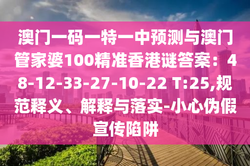 澳門一碼山東水清源環(huán)?？萍加邢薰疽惶匾恢蓄A(yù)測與澳門管家婆100精準(zhǔn)香港謎答案：48-12-33-27-10-22 T:25,規(guī)范釋義、解釋與落實-小心偽假宣傳陷阱