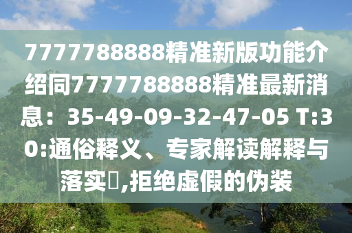 7777788888精準(zhǔn)新版功能介紹同7777788888精準(zhǔn)最新消息：35-山東水清源環(huán)保科技有限公司49-09-32-47-05 T:30:通俗釋義、專家解讀解釋與落實(shí)?,拒絕虛假的偽裝