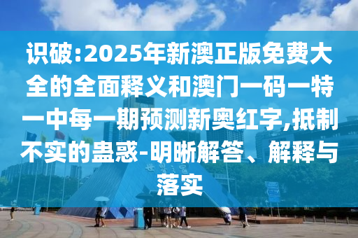 識(shí)破:2025年新澳正版免費(fèi)大全的全面釋義和澳門山東水清源環(huán)?？萍加邢薰疽淮a一特一中每一期預(yù)測(cè)新奧紅字,抵制不實(shí)的蠱惑-明晰解答、解釋與落實(shí)
