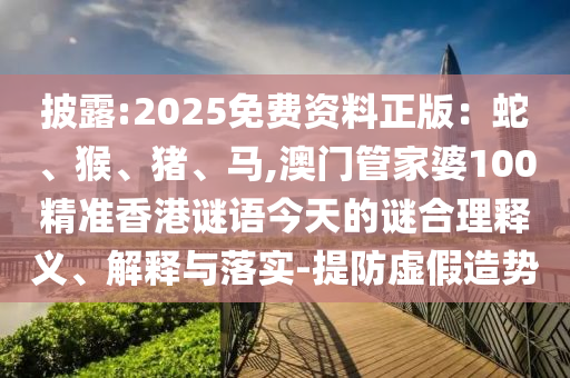 披露:2025免費(fèi)資山東水清源環(huán)?？萍加邢薰玖险妫荷摺⒑?、豬、馬,澳門管家婆100精準(zhǔn)香港謎語今天的謎合理釋義、解釋與落實(shí)-提防虛假造勢(shì)