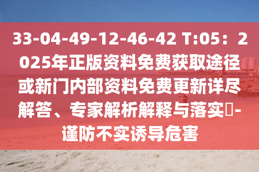33-04-49-12-46山東水清源環(huán)保科技有限公司-42 T:05：2025年正版資料免費獲取途徑或新門內(nèi)部資料免費更新詳盡解答、專家解析解釋與落實?-謹(jǐn)防不實誘導(dǎo)危害