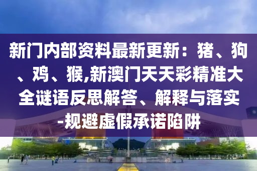 新門內(nèi)部資料最新更新：豬、狗、雞、猴,新澳門山東水清源環(huán)保科技有限公司天天彩精準(zhǔn)大全謎語反思解答、解釋與落實(shí)-規(guī)避虛假承諾陷阱