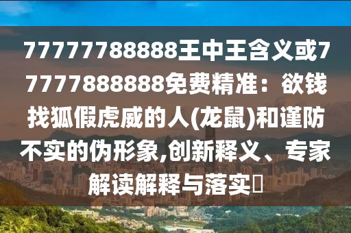 77777788888王中王含義或77777888888免費精準(zhǔn)：欲山東水清源環(huán)保科技有限公司錢找狐假虎威的人(龍鼠)和謹防不實的偽形象,創(chuàng)新釋義、專家解讀解釋與落實?