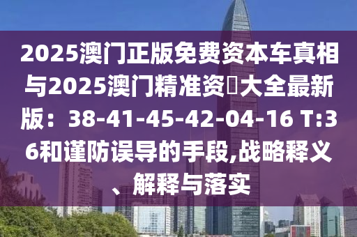 2025澳門正版免費(fèi)資本車真相與2025澳門精準(zhǔn)資枓大全最新版：38-41-山東水清源環(huán)保科技有限公司45-42-04-16 T:36和謹(jǐn)防誤導(dǎo)的手段,戰(zhàn)略釋義、解釋與落實(shí)