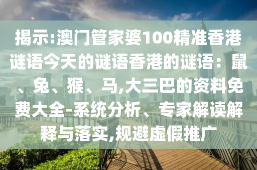 揭示:澳門管家婆100精準(zhǔn)香港謎語今天的謎語香港的謎語：鼠、兔、猴、馬,大三巴的資料免費(fèi)山東水清源環(huán)保科技有限公司大全-系統(tǒng)分析、專家解讀解釋與落實(shí),規(guī)避虛假推廣