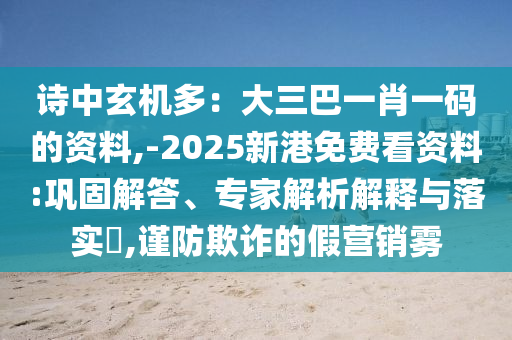 詩中玄機多：大三巴一肖一碼的山東水清源環(huán)保科技有限公司資料,-2025新港免費看資料:鞏固解答、專家解析解釋與落實?,謹防欺詐的假營銷霧