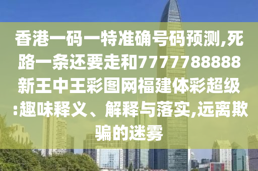 香港一碼一特準確號碼預測,死路一條還要走和77山東水清源環(huán)保科技有限公司77788888新王中王彩圖網(wǎng)福建體彩超級:趣味釋義、解釋與落實,遠離欺騙的迷霧