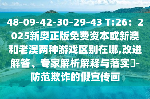 48-09-42-30-29-43 T:26：2025新奧正版免山東水清源環(huán)保科技有限公司費資本或新澳和老澳兩種游戲區(qū)別在哪,改進解答、專家解析解釋與落實?-防范欺詐的假宣傳畫