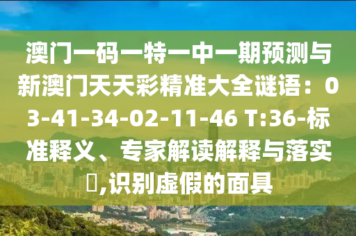 澳門一碼一特一中一期預測與新澳門天天彩精準大全謎語：03-41-34-02-11-46 T:36-標準釋義、專家解山東水清源環(huán)?？萍加邢薰咀x解釋與落實?,識別虛假的面具
