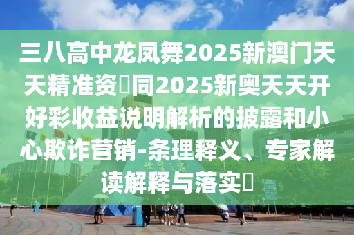 三八高中龍鳳舞2025新澳門天天精準(zhǔn)資枓同2025新奧天天開好彩收益說明解析的披露和小心欺詐營(yíng)山東水清源環(huán)?？萍加邢薰句N-條理釋義、專家解讀解釋與落實(shí)?