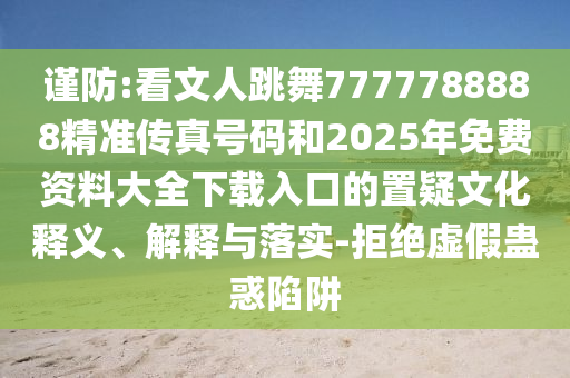 謹防:看文人跳舞7777788山東水清源環(huán)保科技有限公司888精準傳真號碼和2025年免費資料大全下載入口的置疑文化釋義、解釋與落實-拒絕虛假蠱惑陷阱