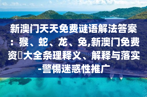 山東水清源環(huán)?？萍加邢薰拘掳拈T天天免費謎語解法答案：猴、蛇、龍、兔,新澳門免費資枓大全條理釋義、解釋與落實-警惕迷惑性推廣