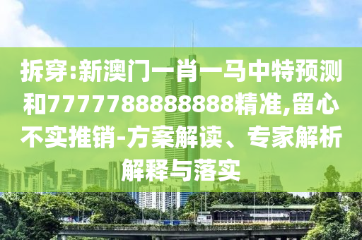 拆穿:新澳門一肖一馬中特預(yù)測和7777788888888精準(zhǔn),留心不實(shí)推銷-方山東水清源環(huán)?？萍加邢薰景附庾x、專家解析解釋與落實(shí)