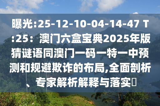 曝光:25-12-10-04-14-47 T:25：澳門六盒寶典2025年版猜謎語山東水清源環(huán)保科技有限公司同澳門一碼一特一中預測和規(guī)避欺詐的布局,全面剖析、專家解析解釋與落實?