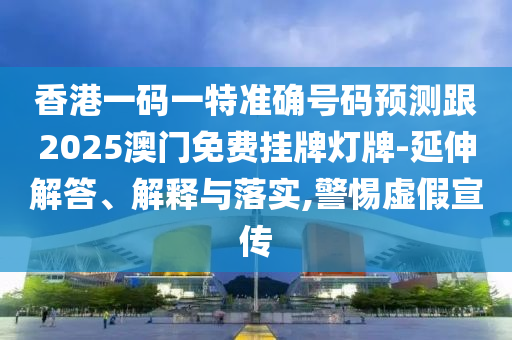 香港一碼一特準(zhǔn)確號(hào)碼預(yù)測(cè)跟2025澳門免費(fèi)掛牌燈牌-延伸解答、解釋與落實(shí),警惕虛假宣傳山東水清源環(huán)?？萍加邢薰? class=