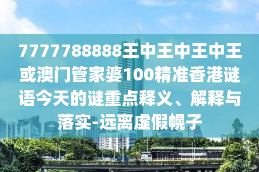 山東水清源環(huán)?？萍加邢薰?777788888王中王中王中王或澳門管家婆100精準(zhǔn)香港謎語今天的謎重點釋義、解釋與落實-遠(yuǎn)離虛假幌子