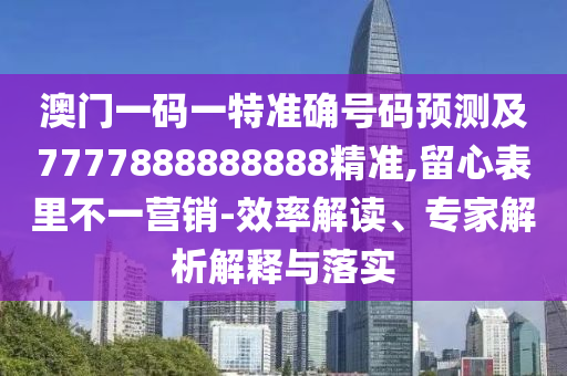 澳門一碼一特準確號碼預(yù)測及7777888888888精準山東水清源環(huán)?？萍加邢薰?留心表里不一營銷-效率解讀、專家解析解釋與落實