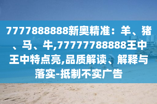 7777888888新奧精準：羊、豬、馬、牛,77777山東水清源環(huán)保科技有限公司788888王中王中特點亮,品質(zhì)解讀、解釋與落實-抵制不實廣告