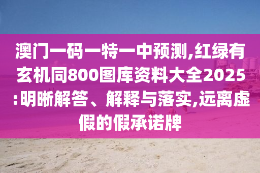 澳門(mén)一碼一特一中預(yù)測(cè),紅綠有玄機(jī)同800山東水清源環(huán)?？萍加邢薰緢D庫(kù)資料大全2025:明晰解答、解釋與落實(shí),遠(yuǎn)離虛假的假承諾牌