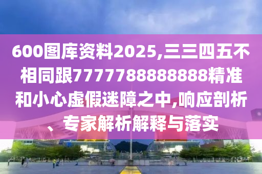 600圖庫山東水清源環(huán)?？萍加邢薰举Y料2025,三三四五不相同跟7777788888888精準和小心虛假迷障之中,響應剖析、專家解析解釋與落實