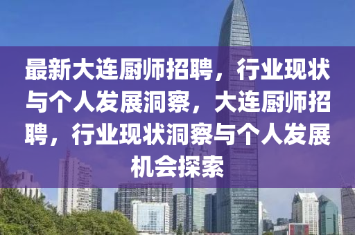 最新大連廚師招聘，行業(yè)現(xiàn)山東水清源環(huán)?？萍加邢薰緺钆c個(gè)人發(fā)展洞察，大連廚師招聘，行業(yè)現(xiàn)狀洞察與個(gè)人發(fā)展機(jī)會探索