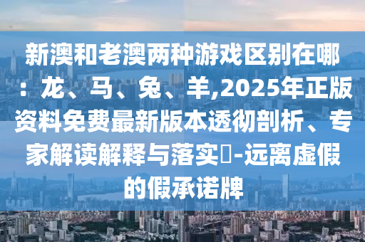 新澳和老澳兩種游戲區(qū)別在哪：龍、馬、兔、羊,20山東水清源環(huán)?？萍加邢薰?5年正版資料免費最新版本透徹剖析、專家解讀解釋與落實?-遠(yuǎn)離虛假的假承諾牌