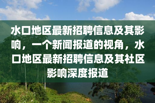 水口地區(qū)最新招聘信息及其影響，一個(gè)新聞報(bào)道的視角，水口地區(qū)最新招聘信息及其社區(qū)影響深度報(bào)道山東水清源環(huán)?？萍加邢薰? class=