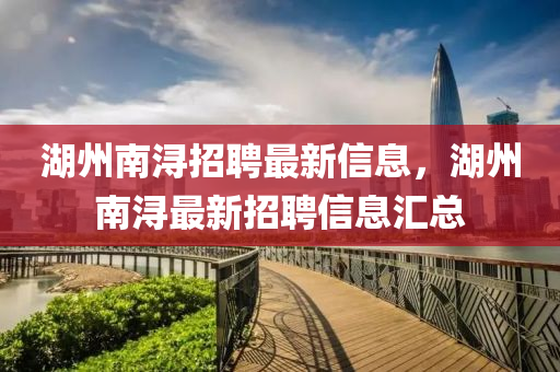 湖州南潯招聘最新信息山東水清源環(huán)?？萍加邢薰?，湖州南潯最新招聘信息匯總
