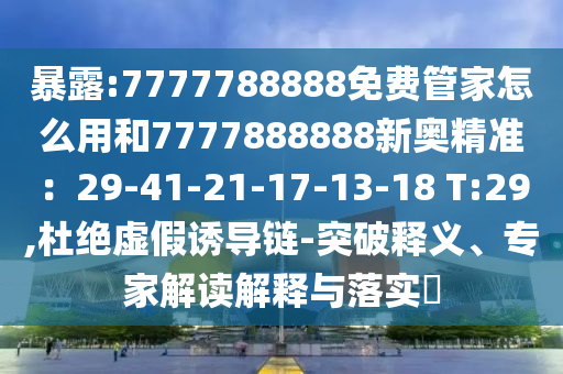 暴露:7777788888免費(fèi)管家怎么用和7777888888新奧精準(zhǔn)：29-41-21-17-13-18 T:29,杜絕虛假誘導(dǎo)鏈-突破釋義、專家山東水清源環(huán)保科技有限公司解讀解釋與落實(shí)?