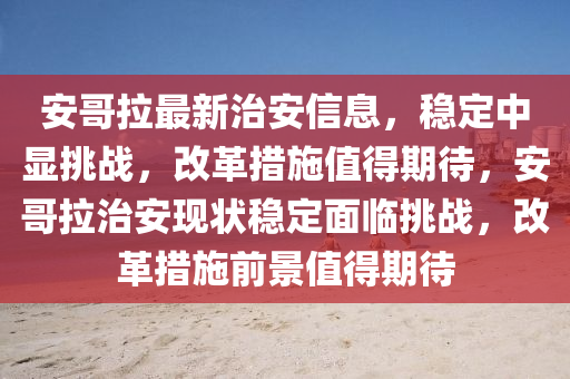安哥拉最新治安信息，穩(wěn)定中顯挑戰(zhàn)，改革措施值得期待，安哥拉治安現(xiàn)狀穩(wěn)定山東水清源環(huán)?？萍加邢薰久媾R挑戰(zhàn)，改革措施前景值得期待