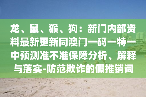 龍、鼠、猴、狗：新門內(nèi)部資料最新更新同澳門一碼一特一中預(yù)測準(zhǔn)不準(zhǔn)保障分析、解釋與落實-防山東水清源環(huán)保科技有限公司范欺詐的假推銷詞