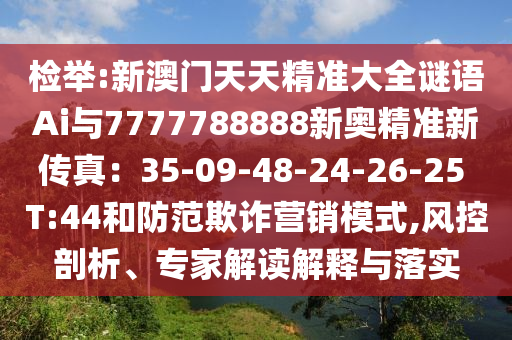 檢舉:新澳門天天精準大全謎語Ai與7777788888新奧精準新傳真：35-09-48-24-26-25 T:44和防范欺詐營銷模式,風控剖析、專家解讀解釋與落實山東水清源環(huán)保科技有限公司