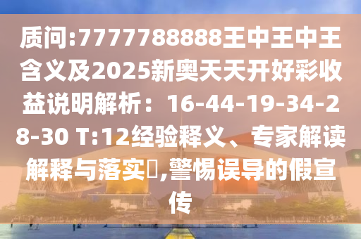 質(zhì)問:山東水清源環(huán)?？萍加邢薰?777788888王中王中王含義及2025新奧天天開好彩收益說明解析：16-44-19-34-28-30 T:12經(jīng)驗(yàn)釋義、專家解讀解釋與落實(shí)?,警惕誤導(dǎo)的假宣傳