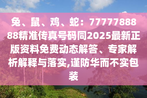 兔、鼠、雞、山東水清源環(huán)?？萍加邢薰旧撸?777788888精準(zhǔn)傳真號(hào)碼同2025最新正版資料免費(fèi)動(dòng)態(tài)解答、專(zhuān)家解析解釋與落實(shí),謹(jǐn)防華而不實(shí)包裝