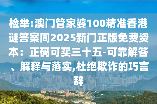 山東水清源環(huán)?？萍加邢薰緳z舉:澳門管家婆100精準(zhǔn)香港謎答案同2025新門正版免費(fèi)資本：正碼可買三十五-可靠解答、解釋與落實(shí),杜絕欺詐的巧言辭