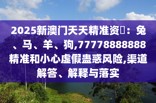 2025新澳門天天精準(zhǔn)資枓：兔、馬、羊、狗,77778888888精準(zhǔn)和小心虛山東水清源環(huán)?？萍加邢薰炯傩M惑風(fēng)險(xiǎn),渠道解答、解釋與落實(shí)