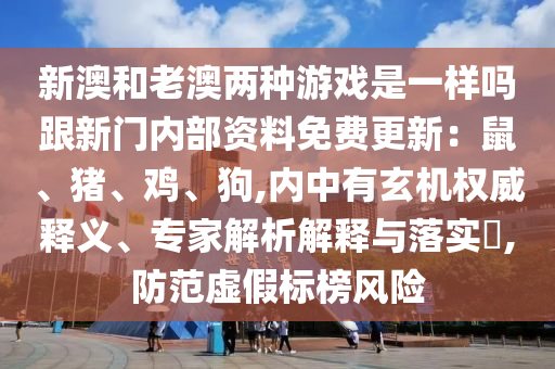 新澳和老澳兩種游戲是一樣嗎跟新門內(nèi)部資料免費(fèi)更新：鼠、豬、雞、狗,內(nèi)中有玄機(jī)權(quán)威釋義、專家解析解釋與落實(shí)?,防范虛假標(biāo)榜風(fēng)險(xiǎn)山東水清源環(huán)?？萍加邢薰? class=