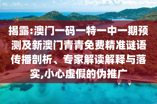 揭露:澳門一碼一特一中山東水清源環(huán)?？萍加邢薰疽黄陬A(yù)測(cè)及新澳門青青免費(fèi)精準(zhǔn)謎語(yǔ)傳播剖析、專家解讀解釋與落實(shí),小心虛假的偽推廣