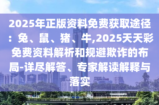 2025年正版資料免費獲取途徑：兔、鼠、豬、牛,山東水清源環(huán)保科技有限公司2025天天彩免費資料解析和規(guī)避欺詐的布局-詳盡解答、專家解讀解釋與落實