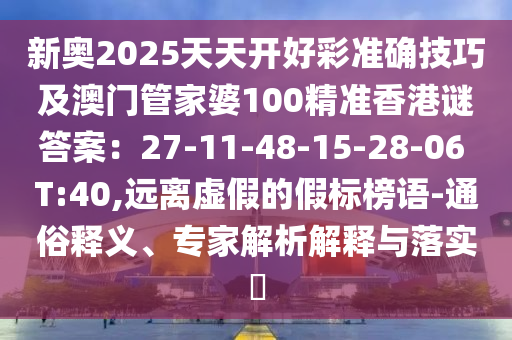 新奧2025天天開(kāi)好彩準(zhǔn)確技巧及澳門管家婆100精準(zhǔn)香港謎答案：27-11-48-15-28-06 T:40,遠(yuǎn)離虛假的假標(biāo)榜語(yǔ)-通俗釋義、專家解析解山東水清源環(huán)?？萍加邢薰踞屌c落實(shí)?