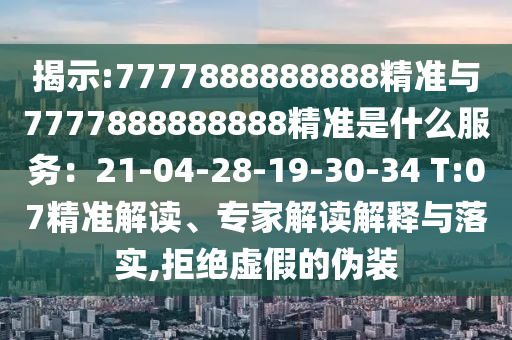 揭示:7777888888888精準與7777888888888精準是什么服務：21-04-28-19山東水清源環(huán)?？萍加邢薰?30-34 T:07精準解讀、專家解讀解釋與落實,拒絕虛假的偽裝