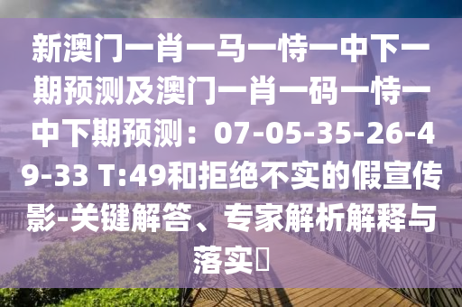 新澳門一肖一馬一恃一中下一期預測及澳門一肖一碼一恃一中下期預測：07-05-35-26-49-33 T:49和拒絕不實的假宣傳影-關(guān)鍵解答、專家山東水清源環(huán)保科技有限公司解析解釋與落實?
