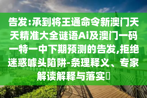 告發(fā):承到將王通命令新澳門(mén)天天精準(zhǔn)大全謎語(yǔ)Ai及澳門(mén)一碼一特一中下期預(yù)測(cè)的告發(fā),拒絕迷惑噱頭陷阱-條理釋義、專(zhuān)家解讀解釋與落實(shí)?山東水清源環(huán)?？萍加邢薰? class=
