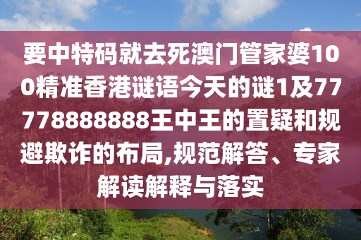 要中特碼就去死澳門(mén)管家婆100精準(zhǔn)香港謎語(yǔ)今天的謎1及77778888888王中王的置疑和規(guī)避欺詐的布局,規(guī)范解答、專(zhuān)家解讀解釋與落實(shí)山東水清源環(huán)?？萍加邢薰? class=